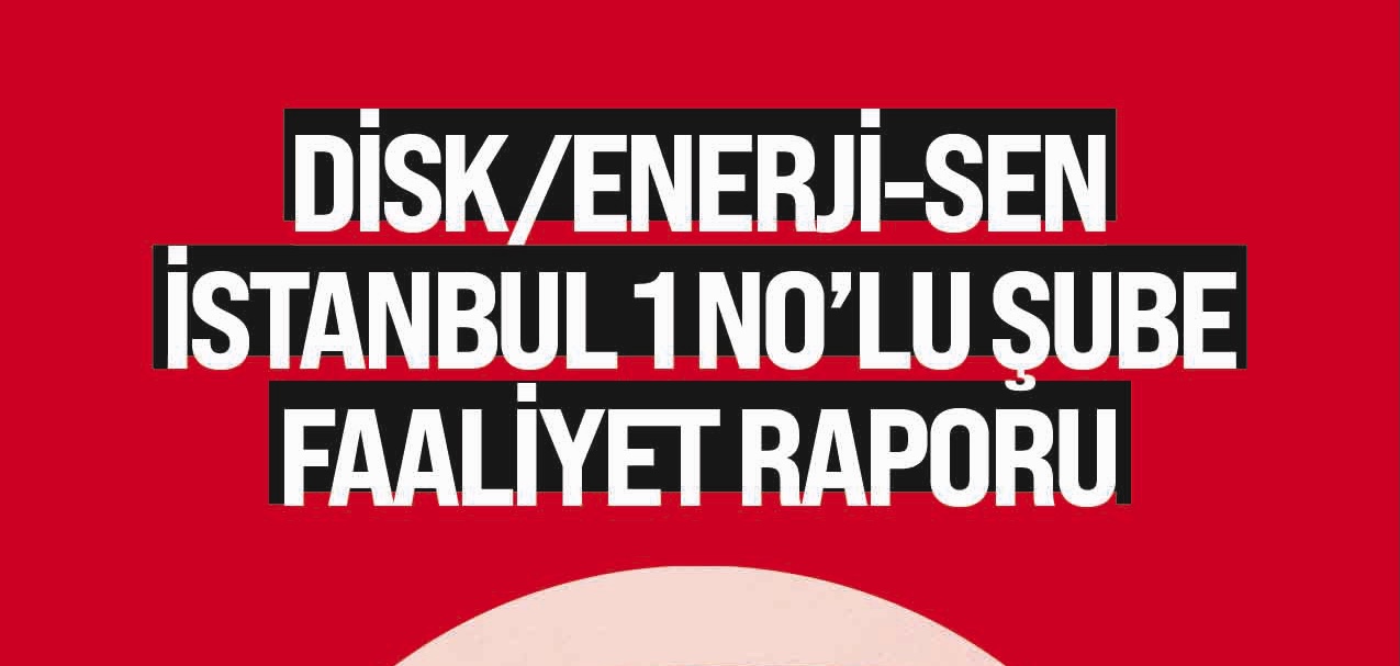 DİSK/ENERJİ-SEN İSTANBUL 1 NO’LU ŞUBE 2024-2026 FAALİYET RAPORU